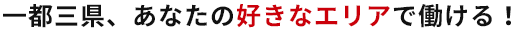 一都三県、あなたの好きなエリアで働ける！